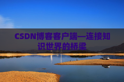CSDN博客客户端—连接知识世界的桥梁